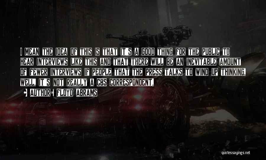 Floyd Abrams Quotes: I Mean The Idea Of This Is That It's A Good Thing For The Public To Hear Interviews Like This