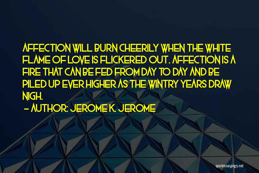 Jerome K. Jerome Quotes: Affection Will Burn Cheerily When The White Flame Of Love Is Flickered Out. Affection Is A Fire That Can Be