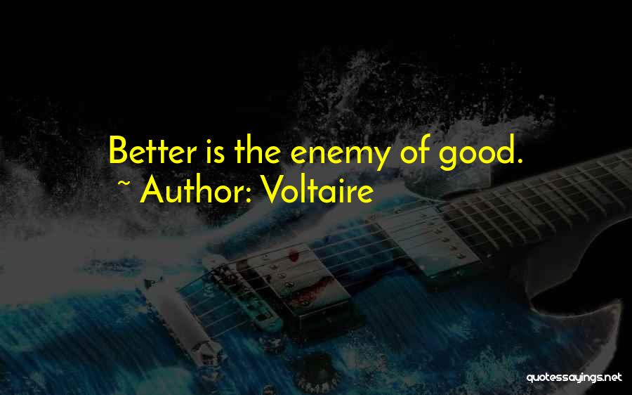 Voltaire Quotes: Better Is The Enemy Of Good.