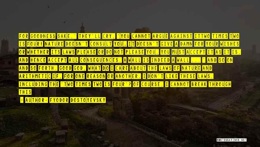 Fyodor Dostoyevsky Quotes: For Goodness Sake,' They'll Cry, 'you Cannot Argue Against Ittwo Times Two Is Four! Nature Doesn't Consult You; It Doesn't
