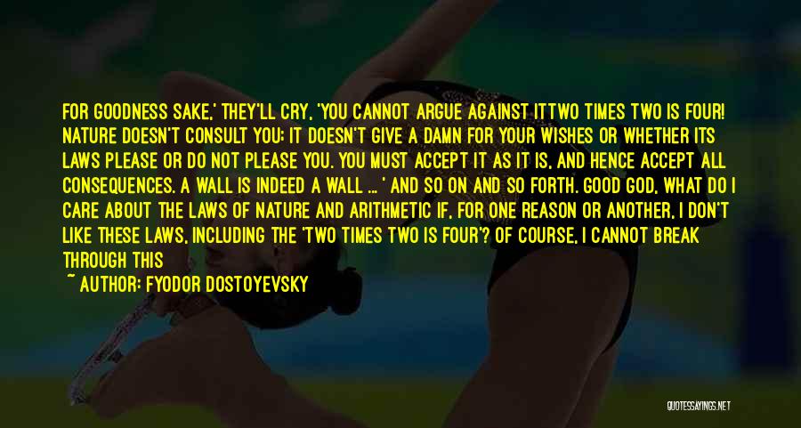 Fyodor Dostoyevsky Quotes: For Goodness Sake,' They'll Cry, 'you Cannot Argue Against Ittwo Times Two Is Four! Nature Doesn't Consult You; It Doesn't