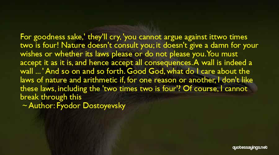 Fyodor Dostoyevsky Quotes: For Goodness Sake,' They'll Cry, 'you Cannot Argue Against Ittwo Times Two Is Four! Nature Doesn't Consult You; It Doesn't