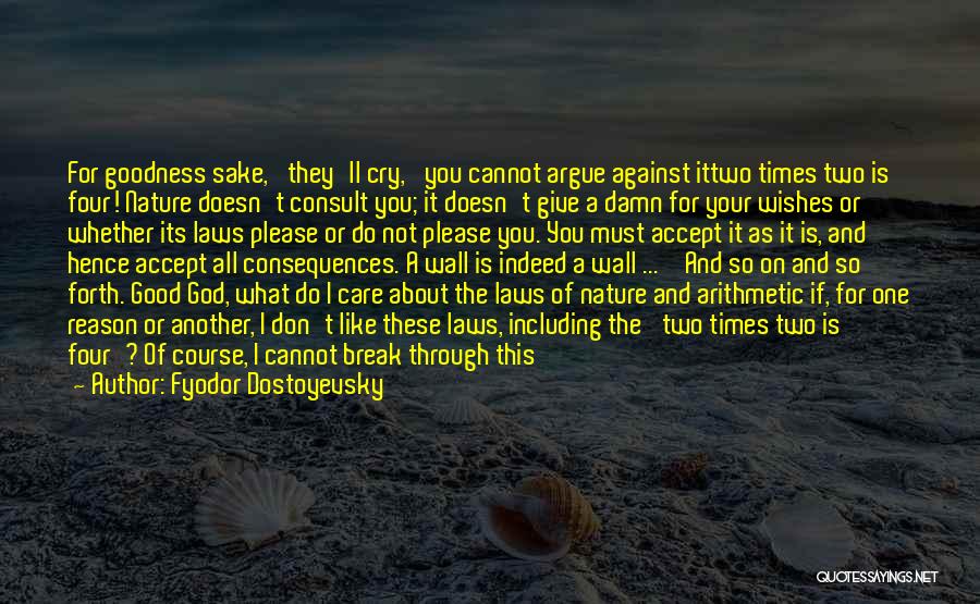 Fyodor Dostoyevsky Quotes: For Goodness Sake,' They'll Cry, 'you Cannot Argue Against Ittwo Times Two Is Four! Nature Doesn't Consult You; It Doesn't