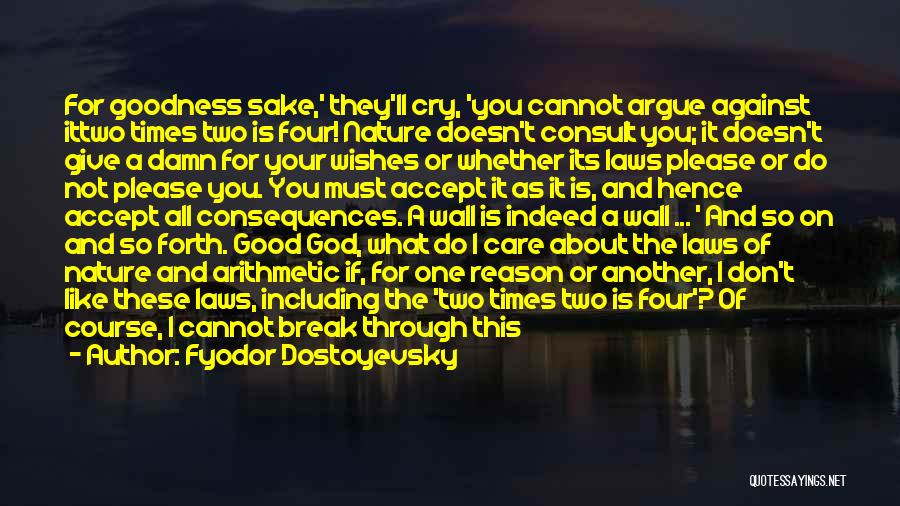 Fyodor Dostoyevsky Quotes: For Goodness Sake,' They'll Cry, 'you Cannot Argue Against Ittwo Times Two Is Four! Nature Doesn't Consult You; It Doesn't