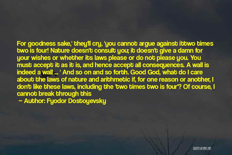 Fyodor Dostoyevsky Quotes: For Goodness Sake,' They'll Cry, 'you Cannot Argue Against Ittwo Times Two Is Four! Nature Doesn't Consult You; It Doesn't
