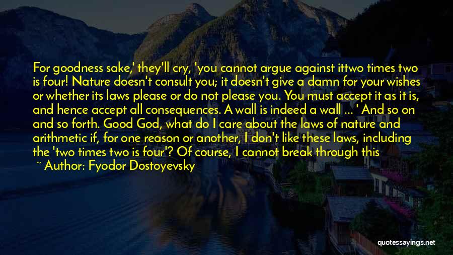 Fyodor Dostoyevsky Quotes: For Goodness Sake,' They'll Cry, 'you Cannot Argue Against Ittwo Times Two Is Four! Nature Doesn't Consult You; It Doesn't