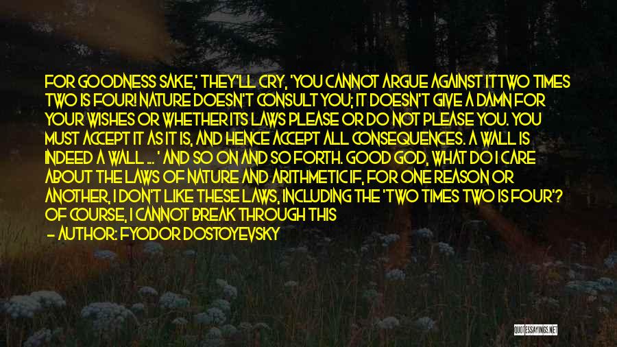 Fyodor Dostoyevsky Quotes: For Goodness Sake,' They'll Cry, 'you Cannot Argue Against Ittwo Times Two Is Four! Nature Doesn't Consult You; It Doesn't