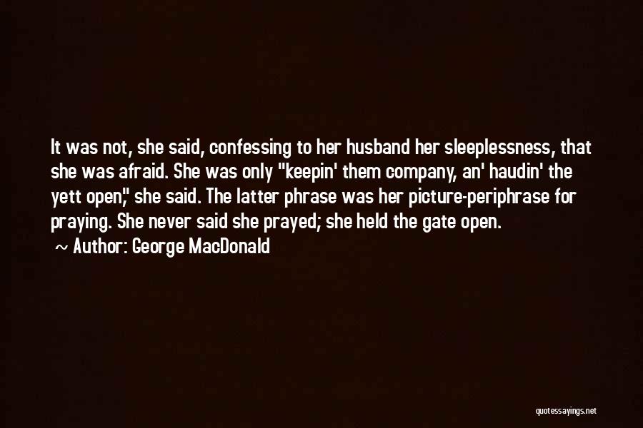 George MacDonald Quotes: It Was Not, She Said, Confessing To Her Husband Her Sleeplessness, That She Was Afraid. She Was Only Keepin' Them