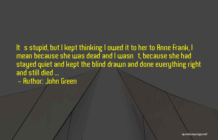 John Green Quotes: It's Stupid, But I Kept Thinking I Owed It To Her To Anne Frank, I Mean Because She Was Dead