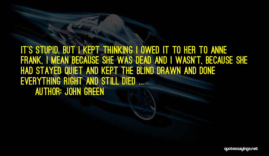 John Green Quotes: It's Stupid, But I Kept Thinking I Owed It To Her To Anne Frank, I Mean Because She Was Dead