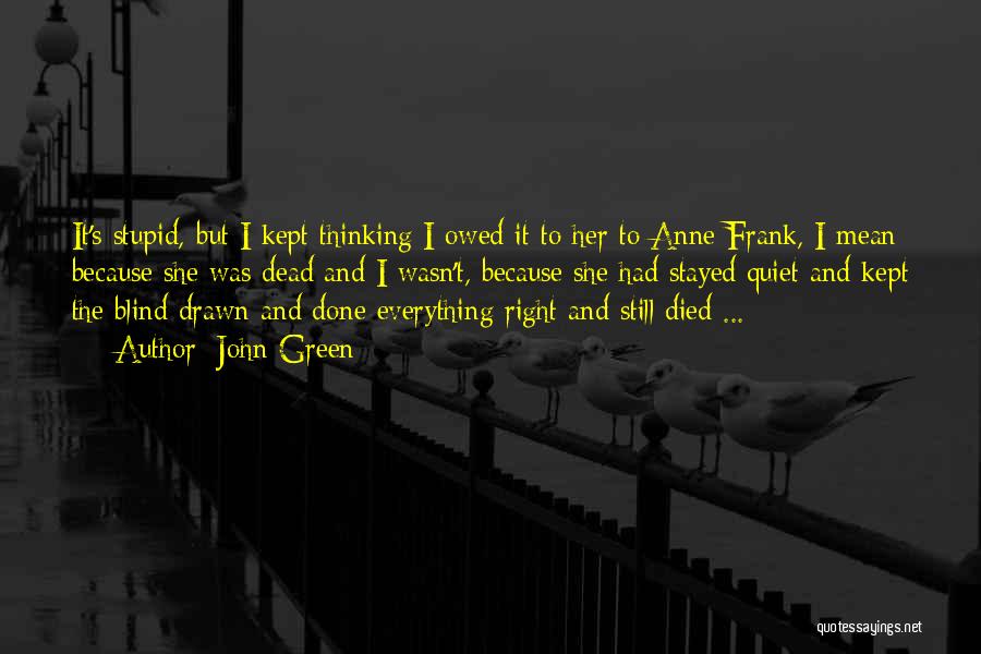 John Green Quotes: It's Stupid, But I Kept Thinking I Owed It To Her To Anne Frank, I Mean Because She Was Dead