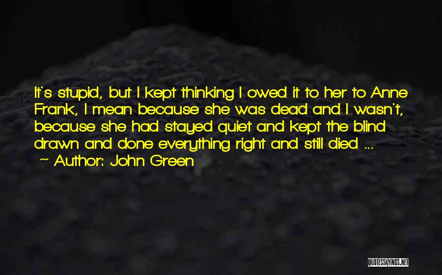 John Green Quotes: It's Stupid, But I Kept Thinking I Owed It To Her To Anne Frank, I Mean Because She Was Dead