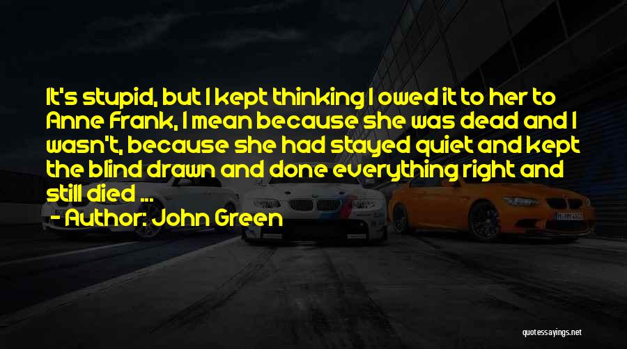 John Green Quotes: It's Stupid, But I Kept Thinking I Owed It To Her To Anne Frank, I Mean Because She Was Dead