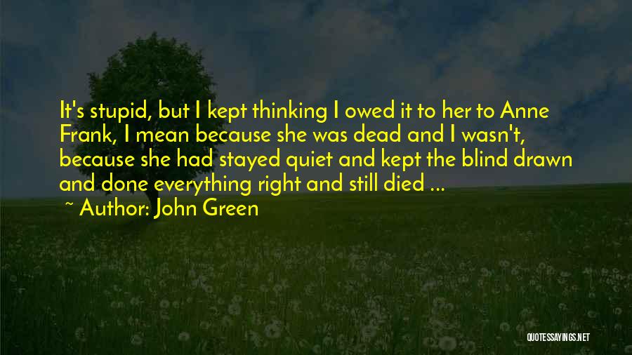 John Green Quotes: It's Stupid, But I Kept Thinking I Owed It To Her To Anne Frank, I Mean Because She Was Dead