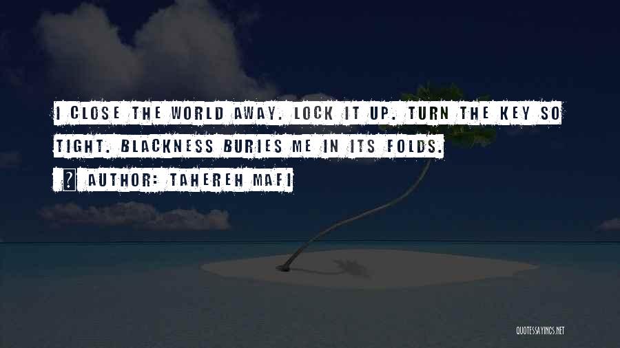 Tahereh Mafi Quotes: I Close The World Away. Lock It Up. Turn The Key So Tight. Blackness Buries Me In Its Folds.