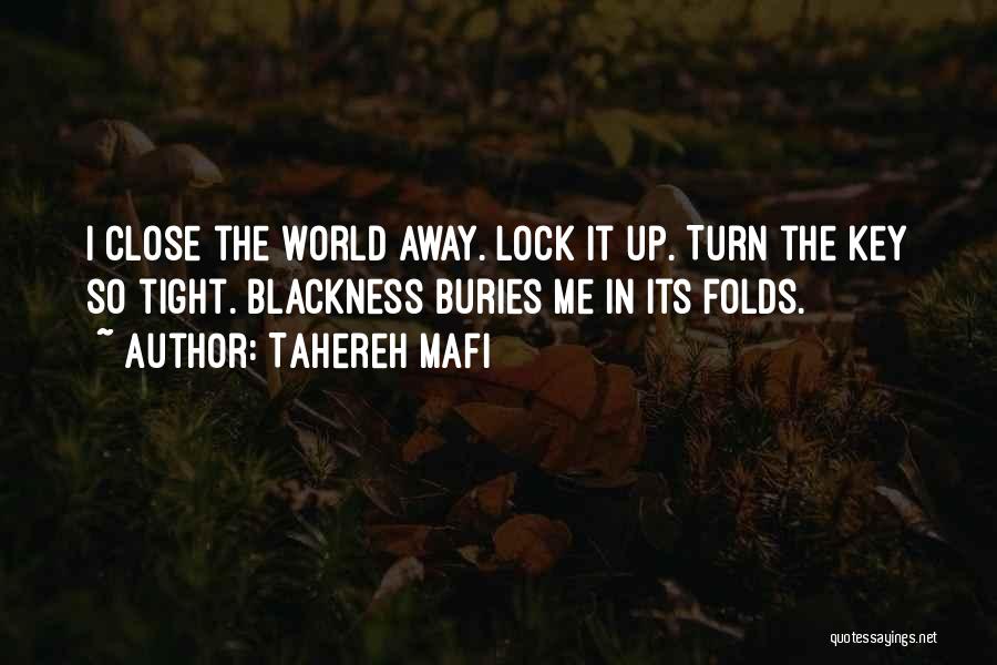 Tahereh Mafi Quotes: I Close The World Away. Lock It Up. Turn The Key So Tight. Blackness Buries Me In Its Folds.