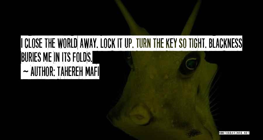 Tahereh Mafi Quotes: I Close The World Away. Lock It Up. Turn The Key So Tight. Blackness Buries Me In Its Folds.