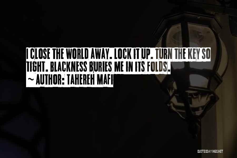 Tahereh Mafi Quotes: I Close The World Away. Lock It Up. Turn The Key So Tight. Blackness Buries Me In Its Folds.