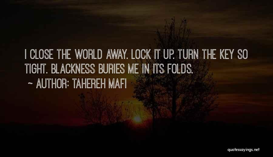 Tahereh Mafi Quotes: I Close The World Away. Lock It Up. Turn The Key So Tight. Blackness Buries Me In Its Folds.
