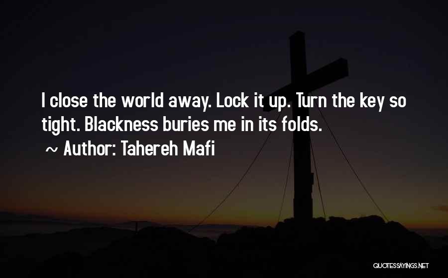 Tahereh Mafi Quotes: I Close The World Away. Lock It Up. Turn The Key So Tight. Blackness Buries Me In Its Folds.