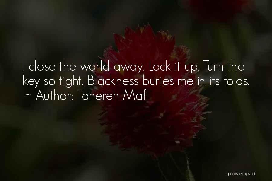 Tahereh Mafi Quotes: I Close The World Away. Lock It Up. Turn The Key So Tight. Blackness Buries Me In Its Folds.