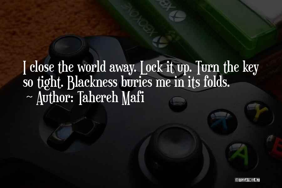 Tahereh Mafi Quotes: I Close The World Away. Lock It Up. Turn The Key So Tight. Blackness Buries Me In Its Folds.