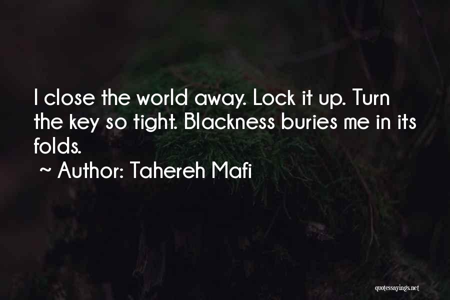 Tahereh Mafi Quotes: I Close The World Away. Lock It Up. Turn The Key So Tight. Blackness Buries Me In Its Folds.