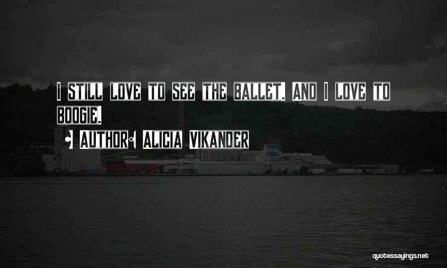 Alicia Vikander Quotes: I Still Love To See The Ballet. And I Love To Boogie.