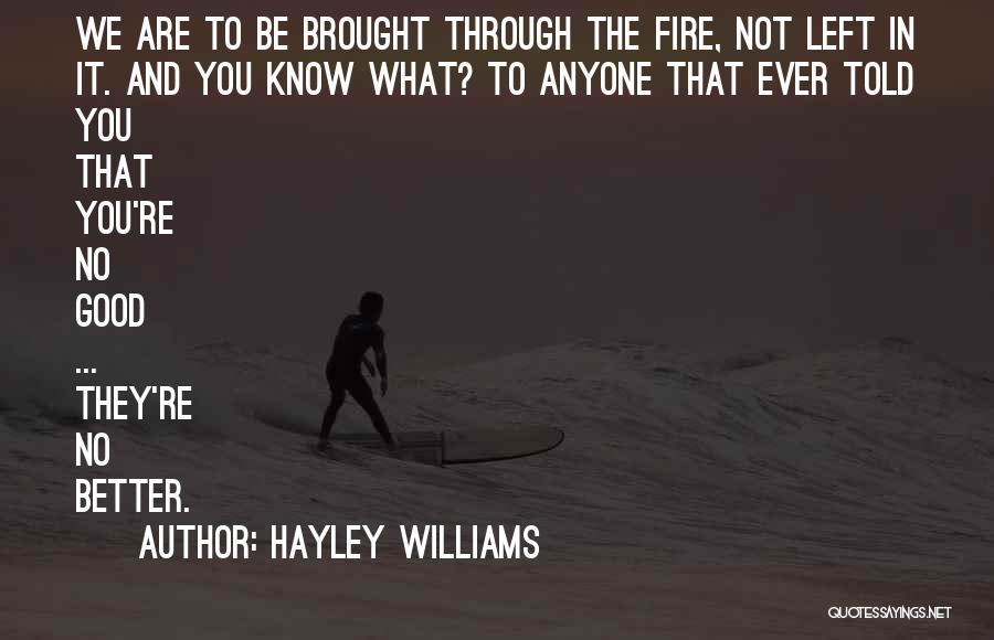 Hayley Williams Quotes: We Are To Be Brought Through The Fire, Not Left In It. And You Know What? To Anyone That Ever