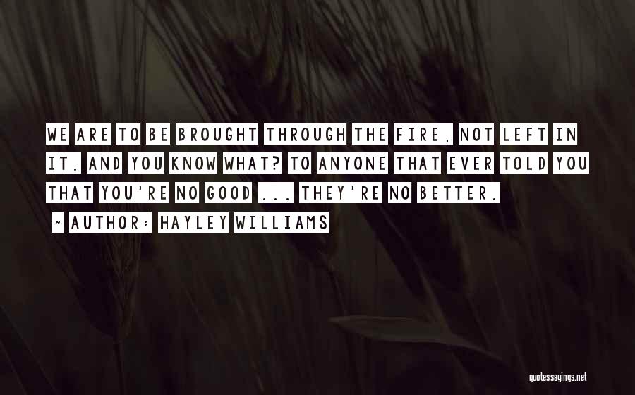 Hayley Williams Quotes: We Are To Be Brought Through The Fire, Not Left In It. And You Know What? To Anyone That Ever