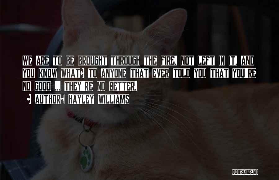Hayley Williams Quotes: We Are To Be Brought Through The Fire, Not Left In It. And You Know What? To Anyone That Ever