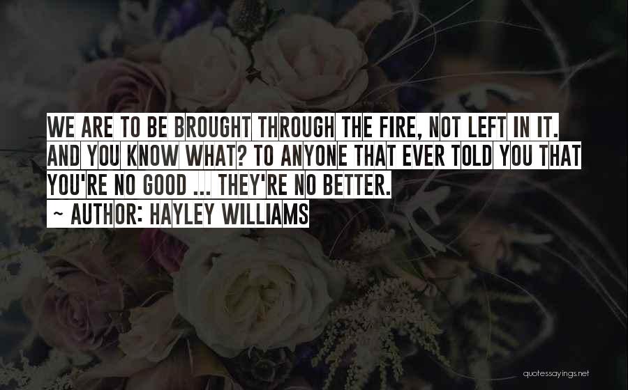 Hayley Williams Quotes: We Are To Be Brought Through The Fire, Not Left In It. And You Know What? To Anyone That Ever