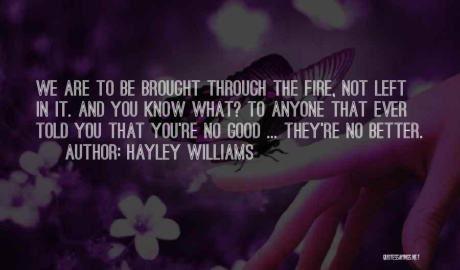 Hayley Williams Quotes: We Are To Be Brought Through The Fire, Not Left In It. And You Know What? To Anyone That Ever