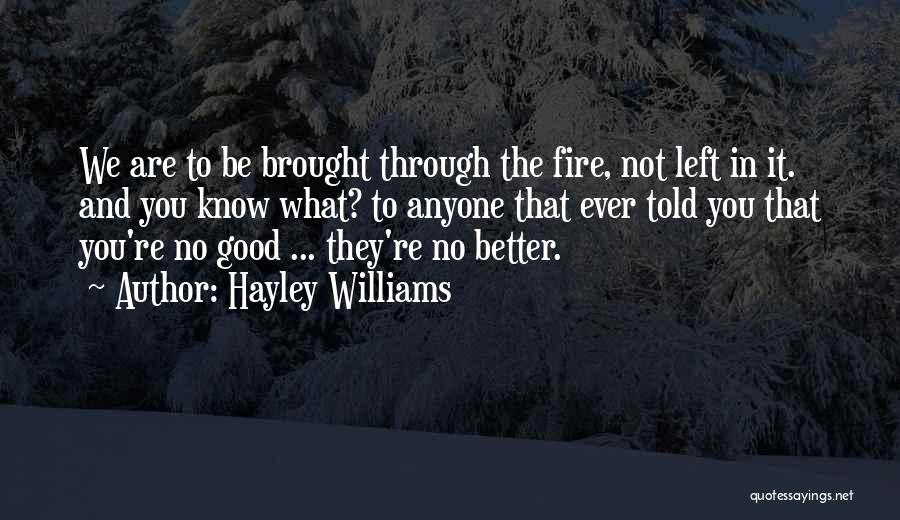 Hayley Williams Quotes: We Are To Be Brought Through The Fire, Not Left In It. And You Know What? To Anyone That Ever