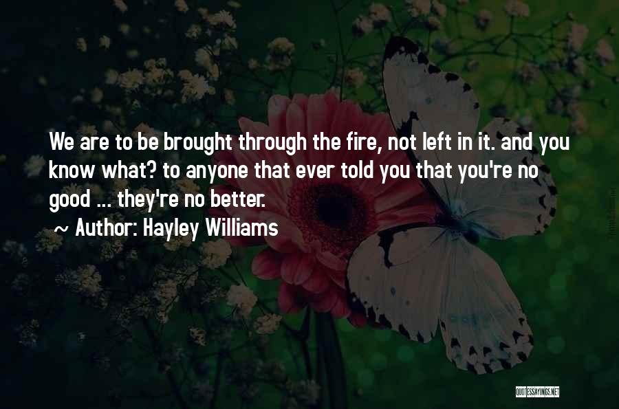 Hayley Williams Quotes: We Are To Be Brought Through The Fire, Not Left In It. And You Know What? To Anyone That Ever