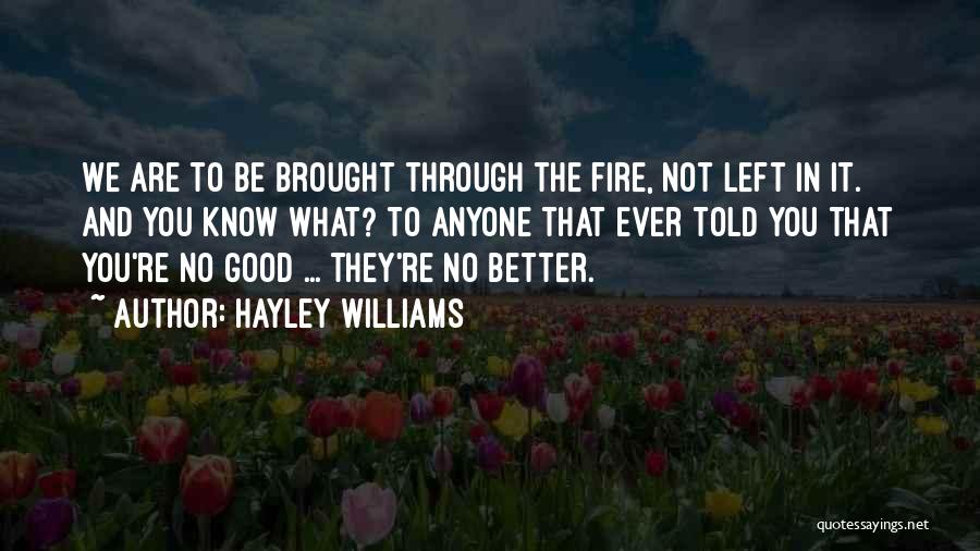 Hayley Williams Quotes: We Are To Be Brought Through The Fire, Not Left In It. And You Know What? To Anyone That Ever