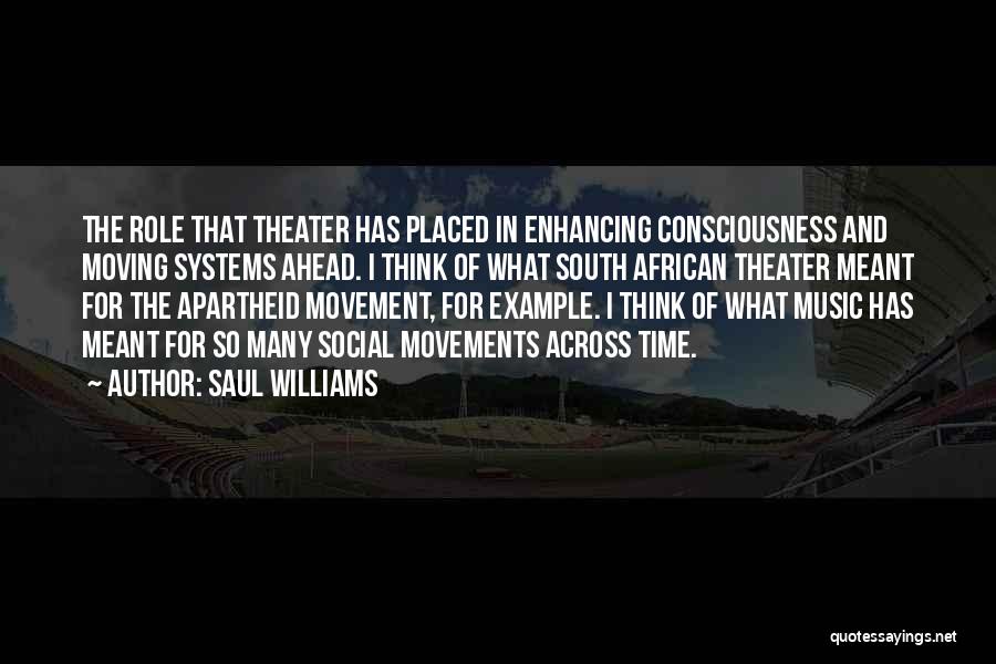 Saul Williams Quotes: The Role That Theater Has Placed In Enhancing Consciousness And Moving Systems Ahead. I Think Of What South African Theater