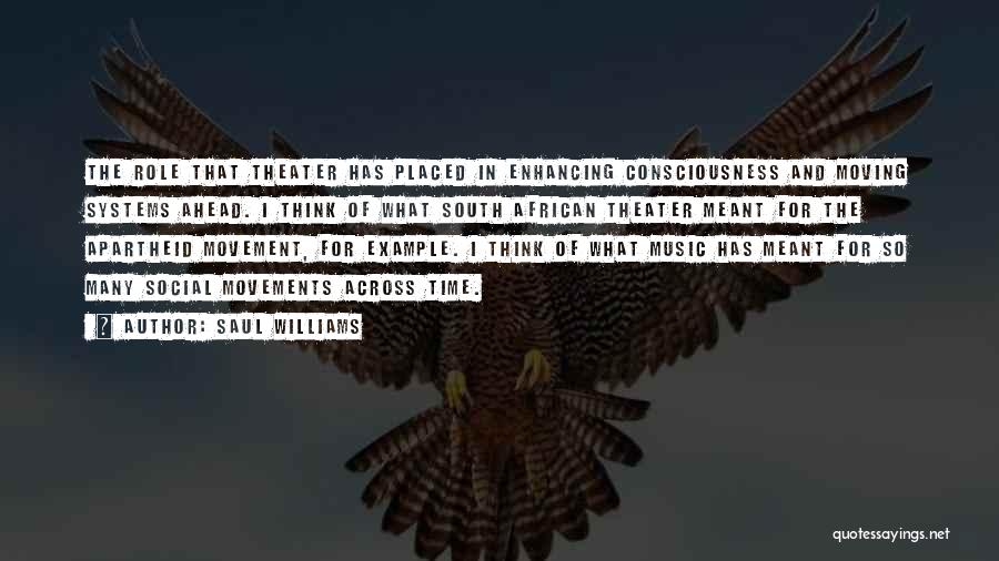 Saul Williams Quotes: The Role That Theater Has Placed In Enhancing Consciousness And Moving Systems Ahead. I Think Of What South African Theater
