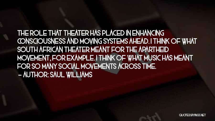 Saul Williams Quotes: The Role That Theater Has Placed In Enhancing Consciousness And Moving Systems Ahead. I Think Of What South African Theater