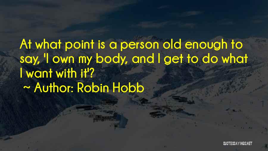 Robin Hobb Quotes: At What Point Is A Person Old Enough To Say, 'i Own My Body, And I Get To Do What