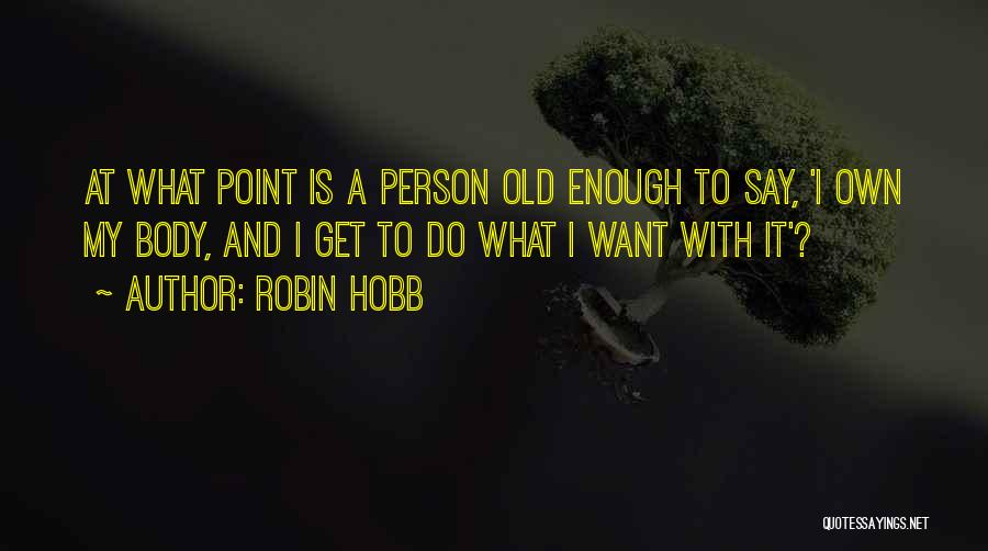 Robin Hobb Quotes: At What Point Is A Person Old Enough To Say, 'i Own My Body, And I Get To Do What