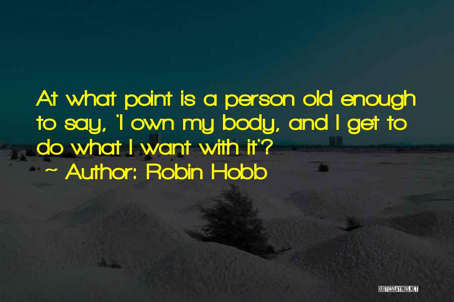 Robin Hobb Quotes: At What Point Is A Person Old Enough To Say, 'i Own My Body, And I Get To Do What