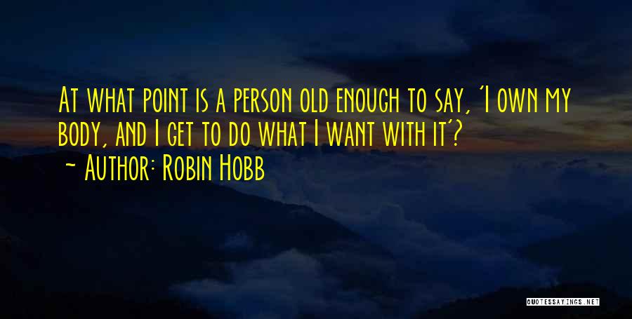 Robin Hobb Quotes: At What Point Is A Person Old Enough To Say, 'i Own My Body, And I Get To Do What