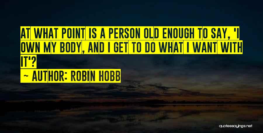 Robin Hobb Quotes: At What Point Is A Person Old Enough To Say, 'i Own My Body, And I Get To Do What