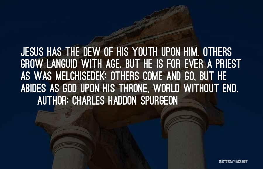 Charles Haddon Spurgeon Quotes: Jesus Has The Dew Of His Youth Upon Him. Others Grow Languid With Age, But He Is For Ever A