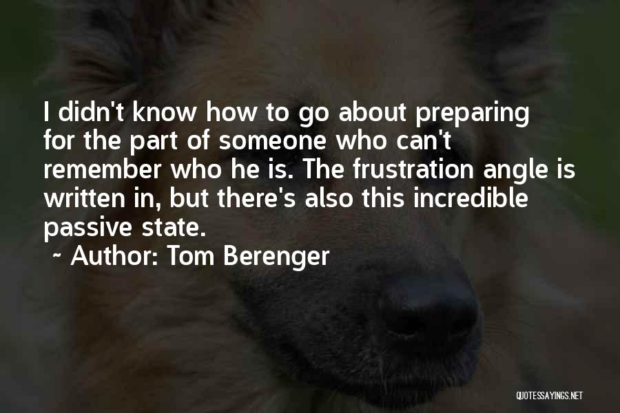 Tom Berenger Quotes: I Didn't Know How To Go About Preparing For The Part Of Someone Who Can't Remember Who He Is. The