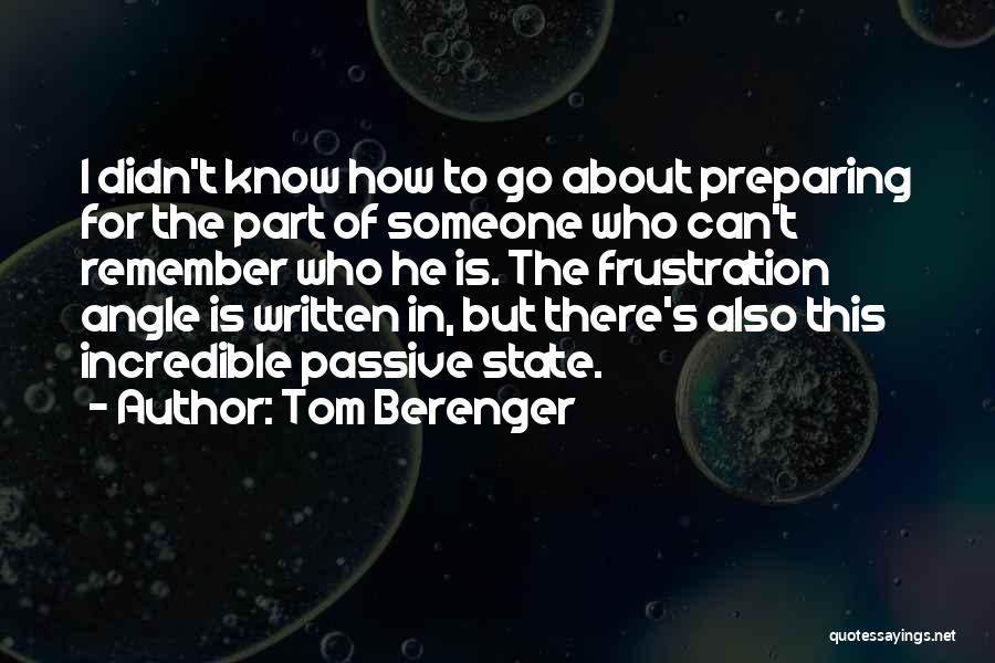 Tom Berenger Quotes: I Didn't Know How To Go About Preparing For The Part Of Someone Who Can't Remember Who He Is. The