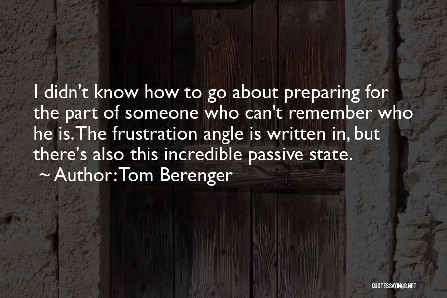 Tom Berenger Quotes: I Didn't Know How To Go About Preparing For The Part Of Someone Who Can't Remember Who He Is. The