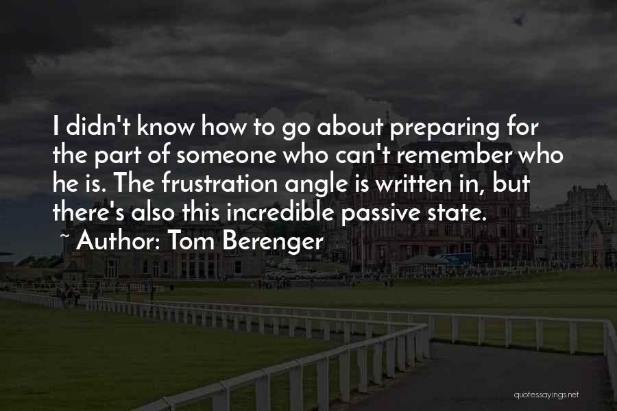 Tom Berenger Quotes: I Didn't Know How To Go About Preparing For The Part Of Someone Who Can't Remember Who He Is. The