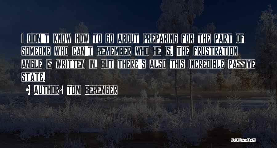 Tom Berenger Quotes: I Didn't Know How To Go About Preparing For The Part Of Someone Who Can't Remember Who He Is. The